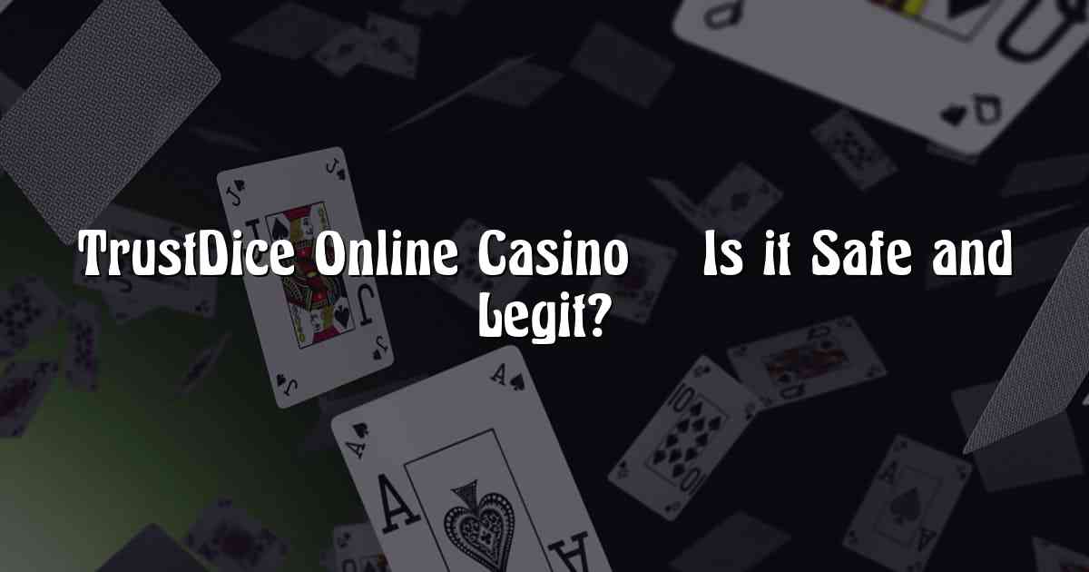 TrustDice Online Casino – Is it Safe and Legit?