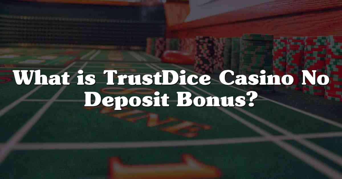 What is TrustDice Casino No Deposit Bonus?