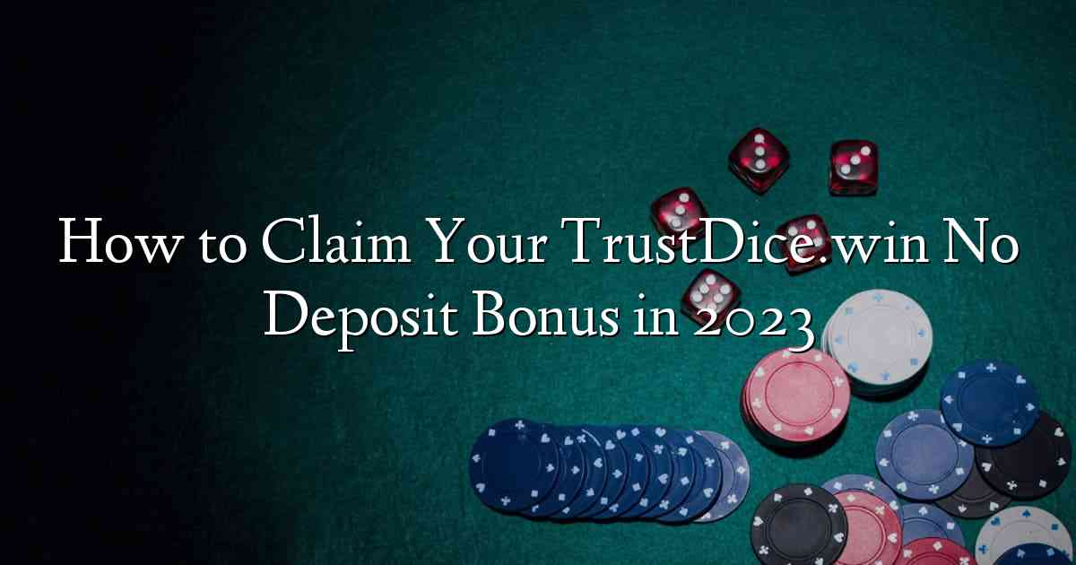 How to Claim Your TrustDice.win No Deposit Bonus in 2023