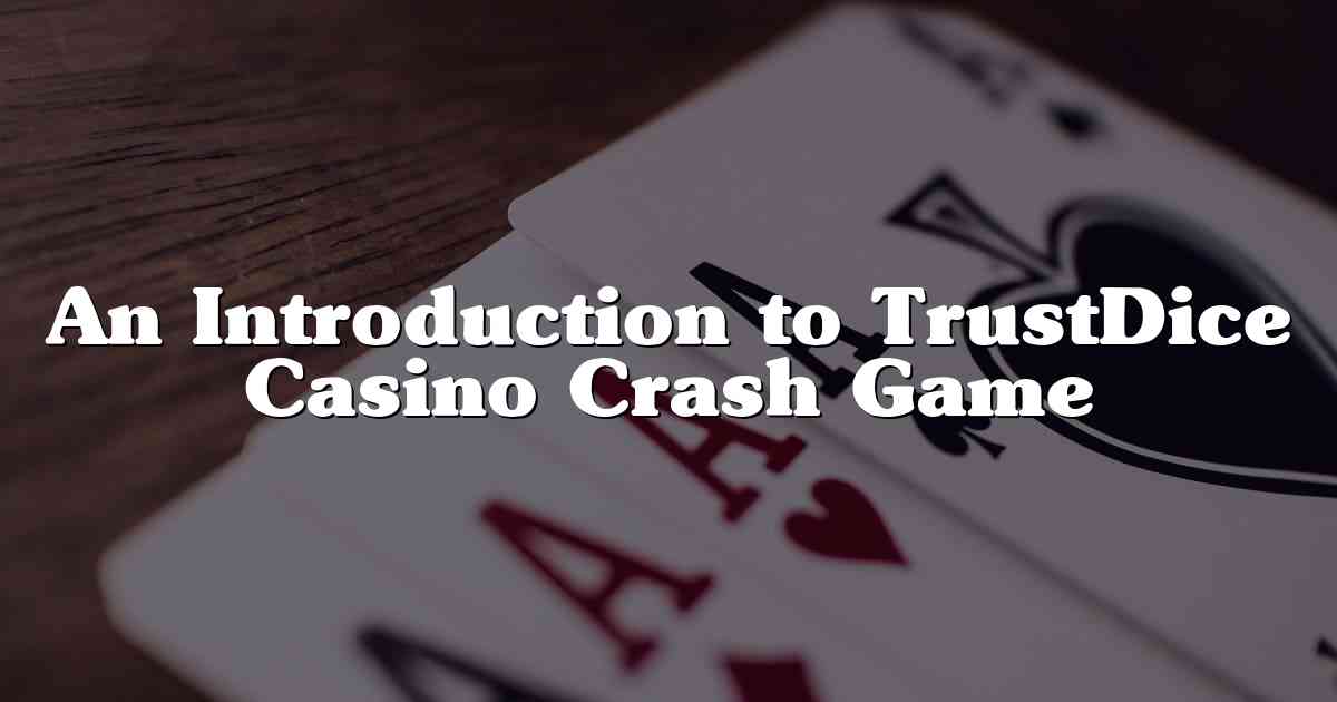 An Introduction to TrustDice Casino Crash Game
