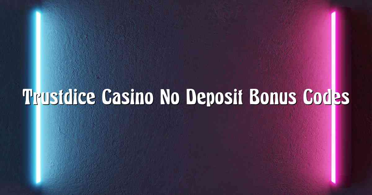 Trustdice Casino No Deposit Bonus Codes